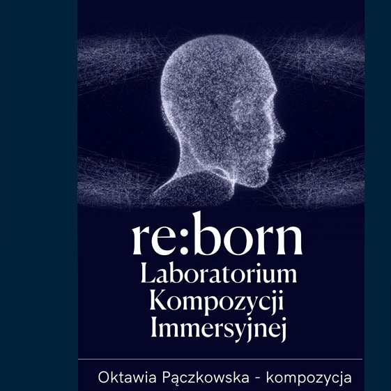 Grafika promująca Prawykonanie utworu "re:born – Laboratorium Kompozycji Immersyjnej" Oktawii Pączkowskiej