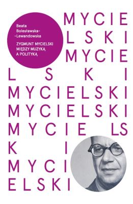 Zygmunt Mycielski. Między muzyką a polityką - pierwsza biografia Zygmunta Mycielskiego